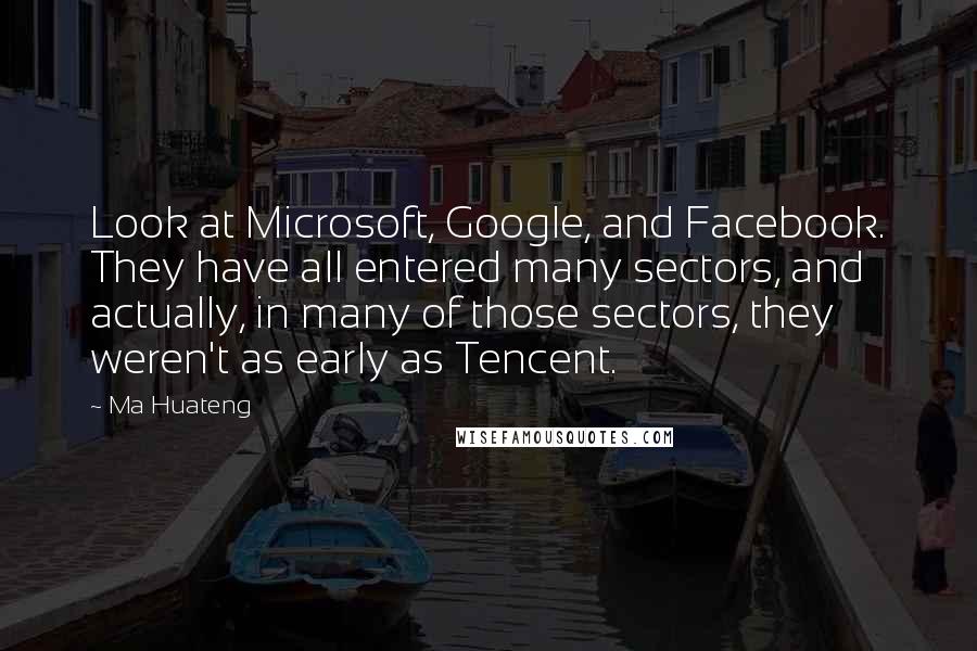 Ma Huateng Quotes: Look at Microsoft, Google, and Facebook. They have all entered many sectors, and actually, in many of those sectors, they weren't as early as Tencent.