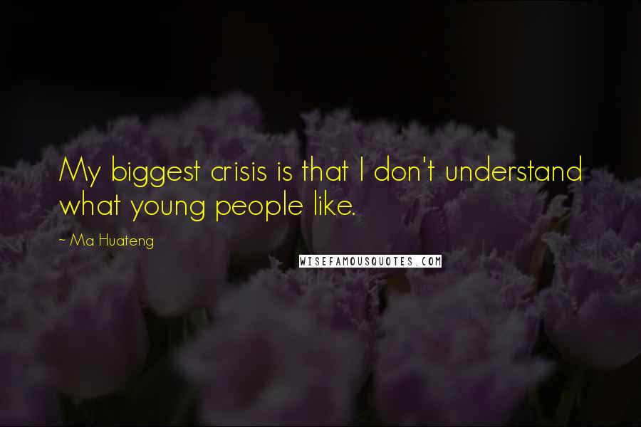 Ma Huateng Quotes: My biggest crisis is that I don't understand what young people like.