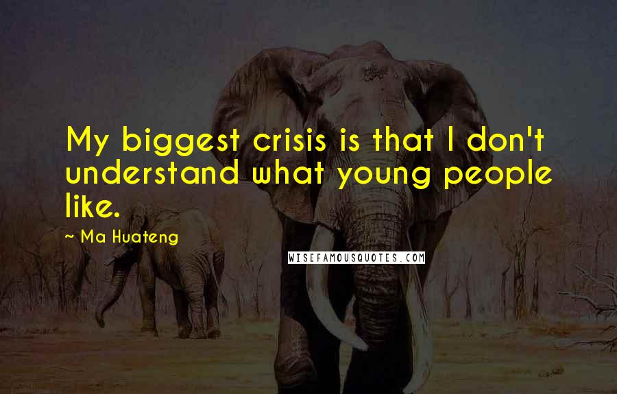 Ma Huateng Quotes: My biggest crisis is that I don't understand what young people like.