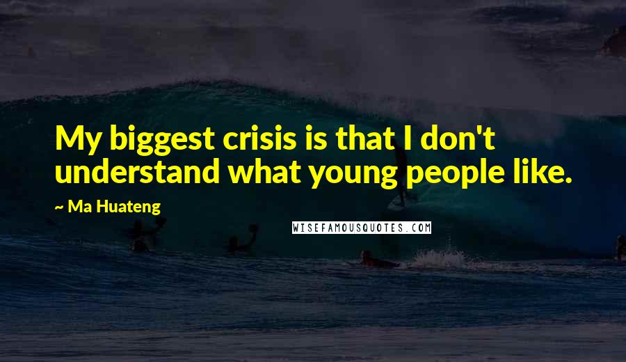 Ma Huateng Quotes: My biggest crisis is that I don't understand what young people like.