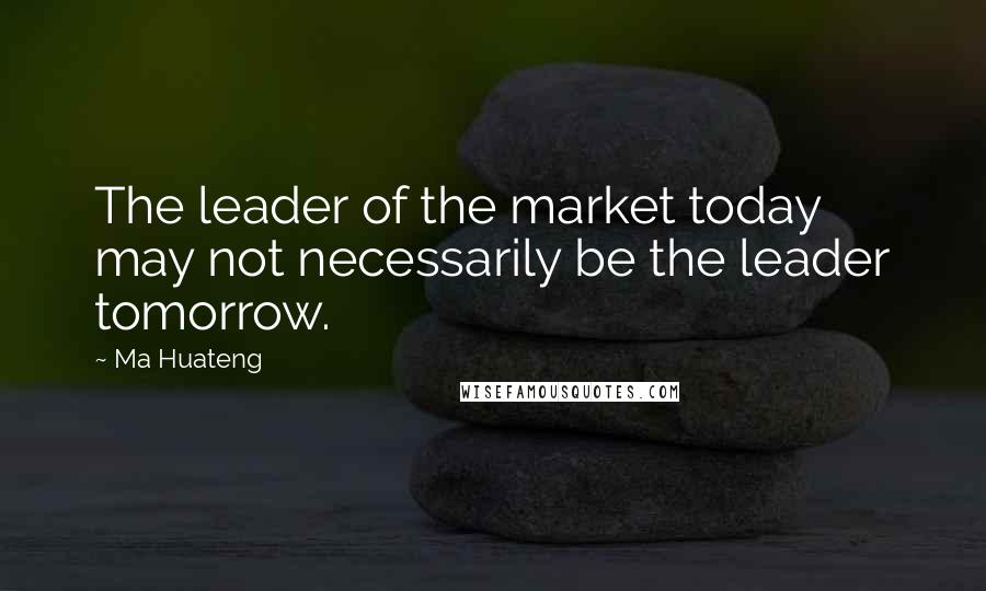 Ma Huateng Quotes: The leader of the market today may not necessarily be the leader tomorrow.