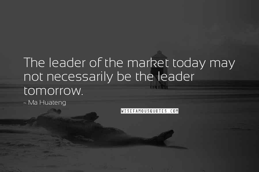 Ma Huateng Quotes: The leader of the market today may not necessarily be the leader tomorrow.