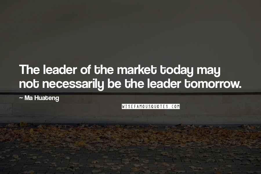 Ma Huateng Quotes: The leader of the market today may not necessarily be the leader tomorrow.