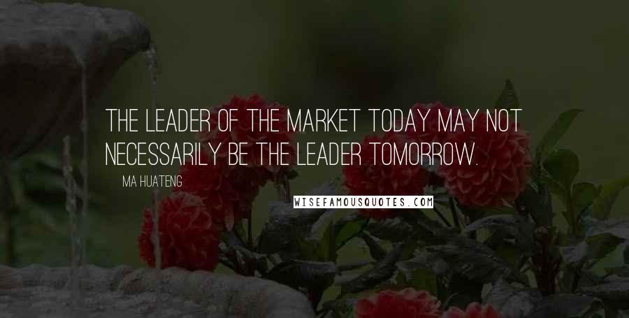 Ma Huateng Quotes: The leader of the market today may not necessarily be the leader tomorrow.