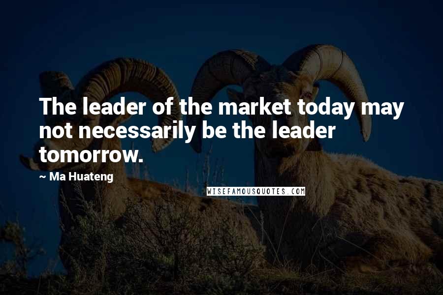 Ma Huateng Quotes: The leader of the market today may not necessarily be the leader tomorrow.