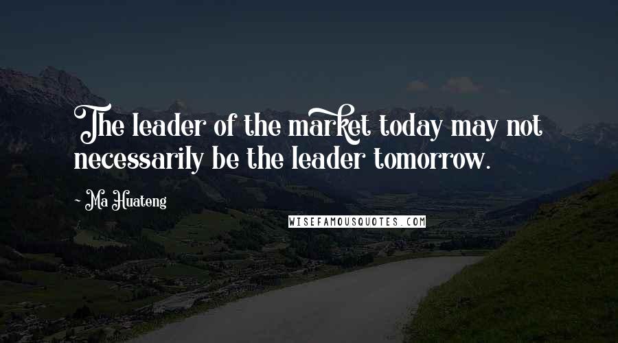 Ma Huateng Quotes: The leader of the market today may not necessarily be the leader tomorrow.