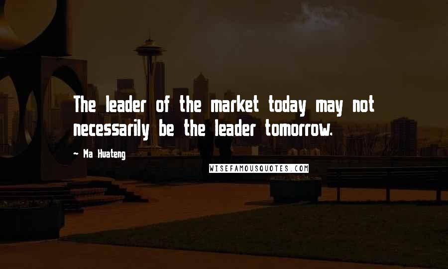 Ma Huateng Quotes: The leader of the market today may not necessarily be the leader tomorrow.