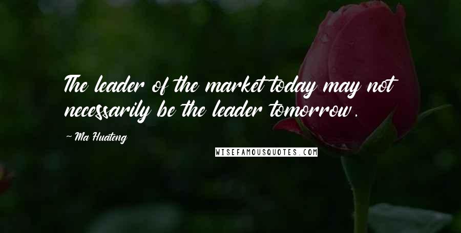 Ma Huateng Quotes: The leader of the market today may not necessarily be the leader tomorrow.