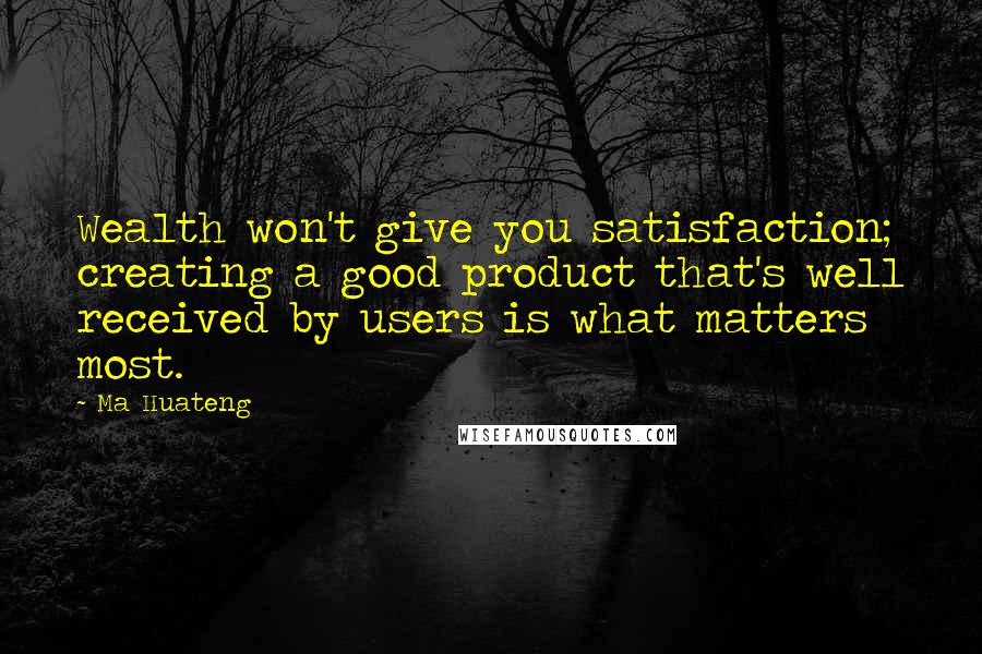 Ma Huateng Quotes: Wealth won't give you satisfaction; creating a good product that's well received by users is what matters most.