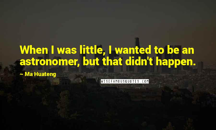 Ma Huateng Quotes: When I was little, I wanted to be an astronomer, but that didn't happen.