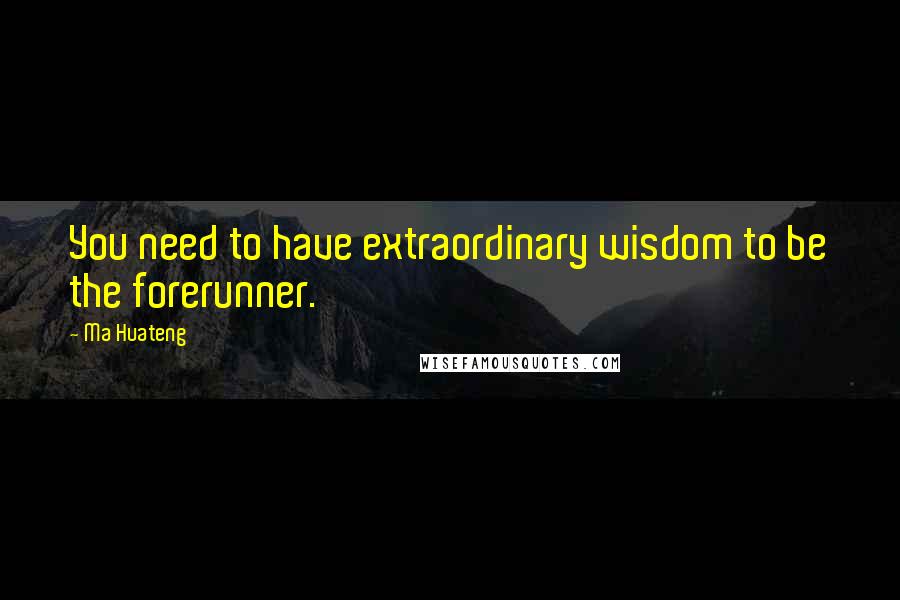Ma Huateng Quotes: You need to have extraordinary wisdom to be the forerunner.