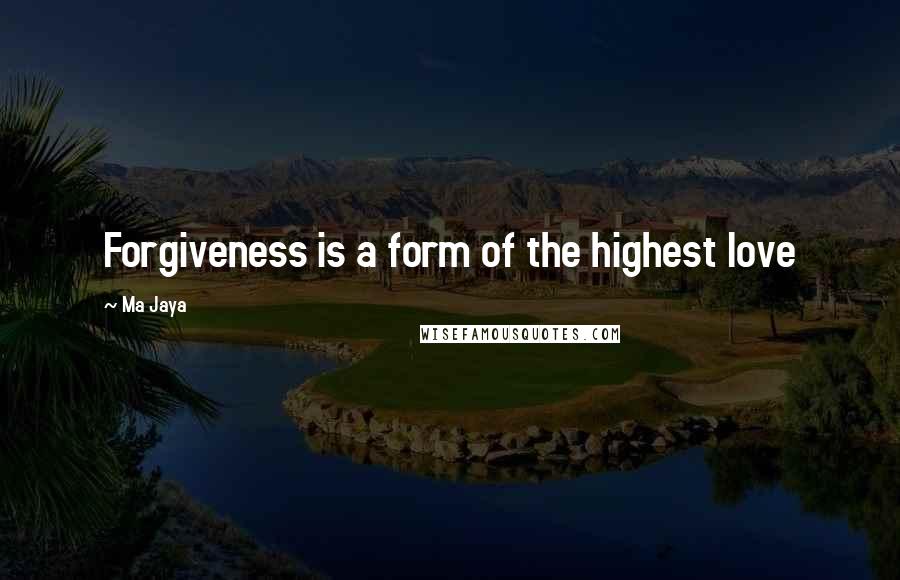 Ma Jaya Quotes: Forgiveness is a form of the highest love