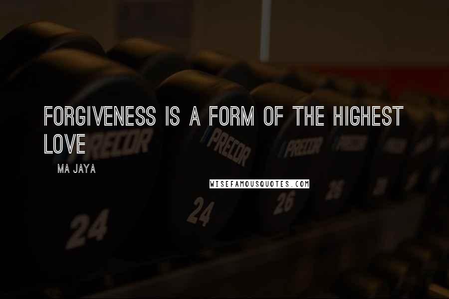 Ma Jaya Quotes: Forgiveness is a form of the highest love