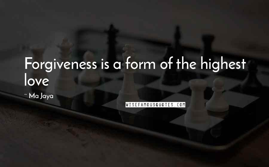 Ma Jaya Quotes: Forgiveness is a form of the highest love