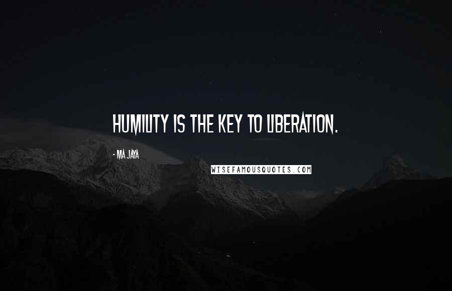 Ma Jaya Quotes: Humility is the key to liberation.