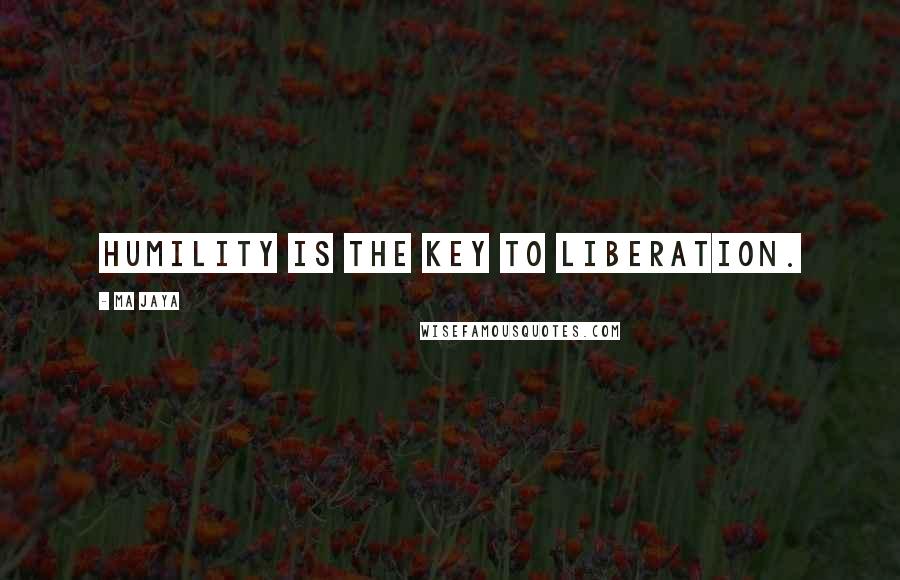 Ma Jaya Quotes: Humility is the key to liberation.