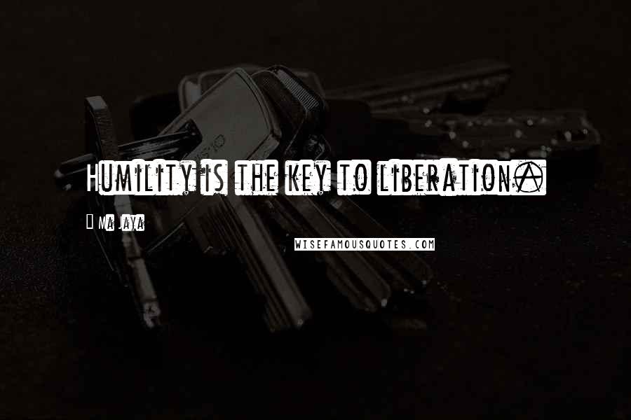 Ma Jaya Quotes: Humility is the key to liberation.