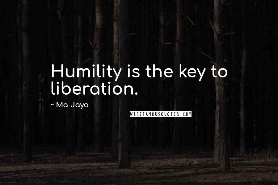 Ma Jaya Quotes: Humility is the key to liberation.