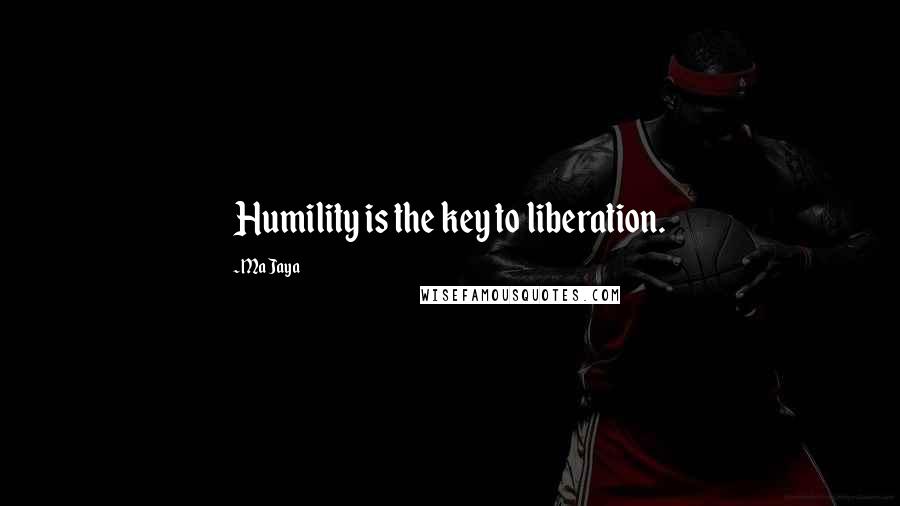 Ma Jaya Quotes: Humility is the key to liberation.