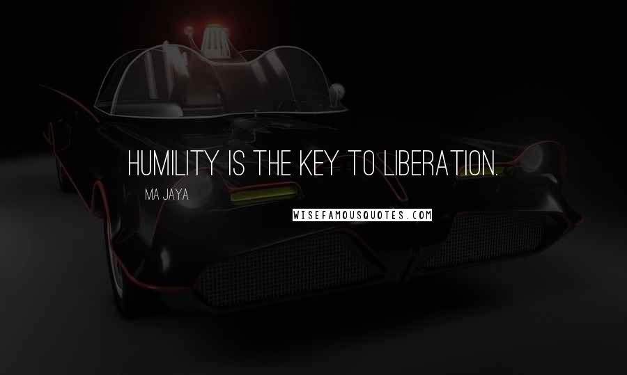 Ma Jaya Quotes: Humility is the key to liberation.