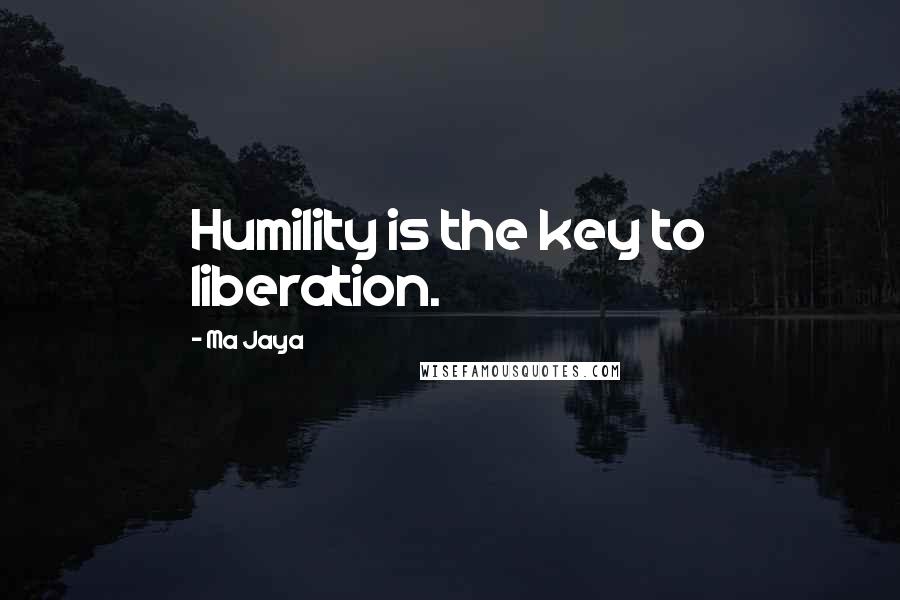 Ma Jaya Quotes: Humility is the key to liberation.
