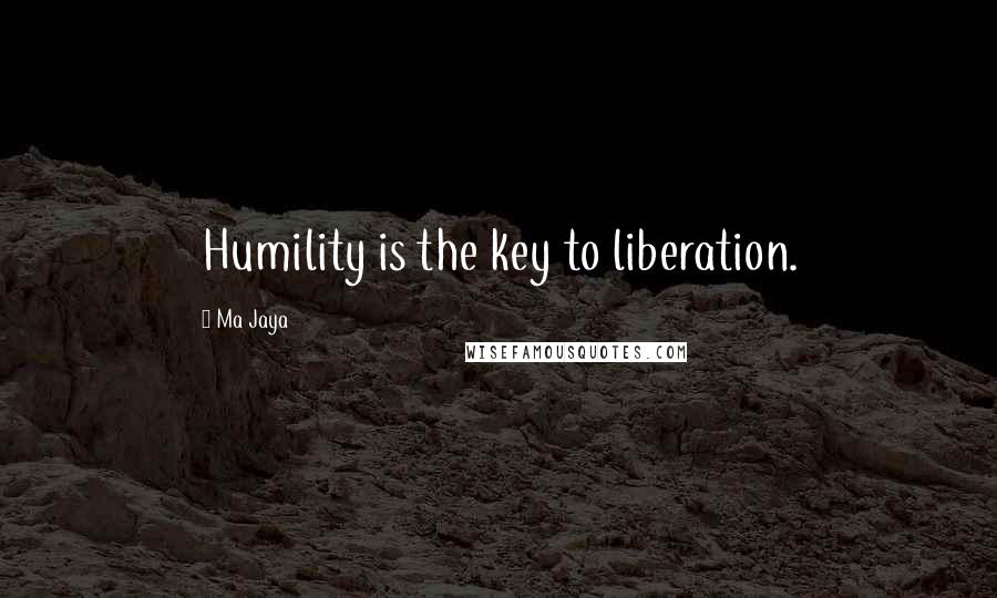 Ma Jaya Quotes: Humility is the key to liberation.