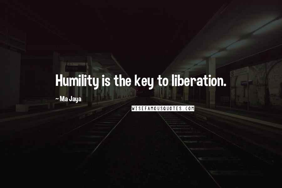 Ma Jaya Quotes: Humility is the key to liberation.