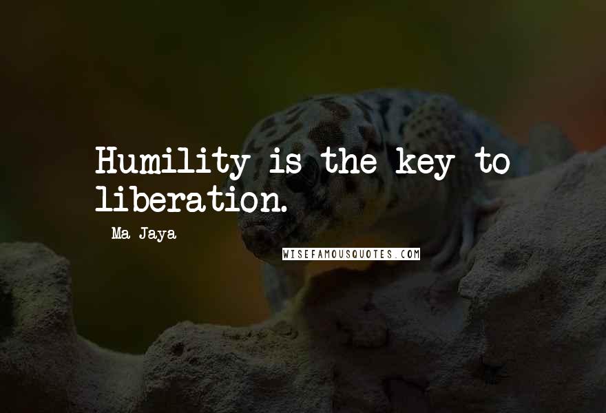 Ma Jaya Quotes: Humility is the key to liberation.