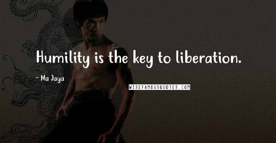 Ma Jaya Quotes: Humility is the key to liberation.