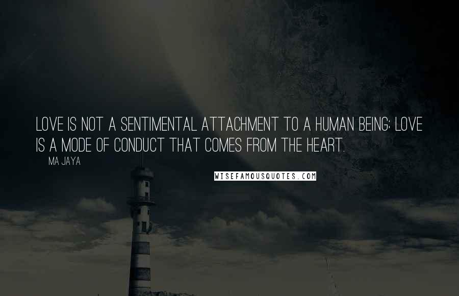Ma Jaya Quotes: Love is not a sentimental attachment to a human being; love is a mode of conduct that comes from the heart.