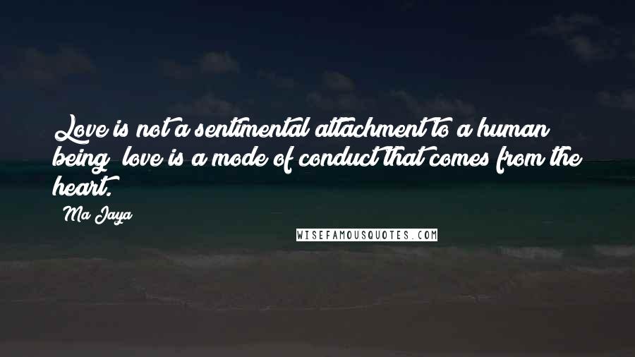 Ma Jaya Quotes: Love is not a sentimental attachment to a human being; love is a mode of conduct that comes from the heart.