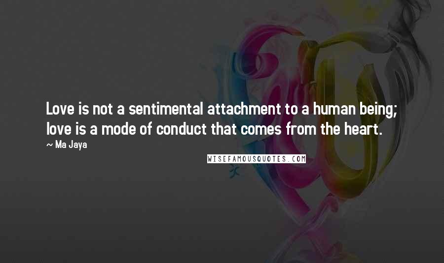 Ma Jaya Quotes: Love is not a sentimental attachment to a human being; love is a mode of conduct that comes from the heart.