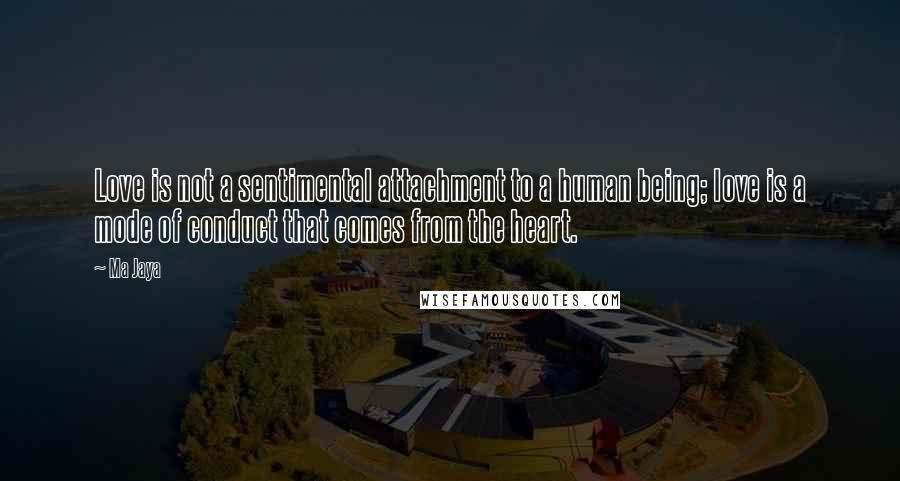 Ma Jaya Quotes: Love is not a sentimental attachment to a human being; love is a mode of conduct that comes from the heart.