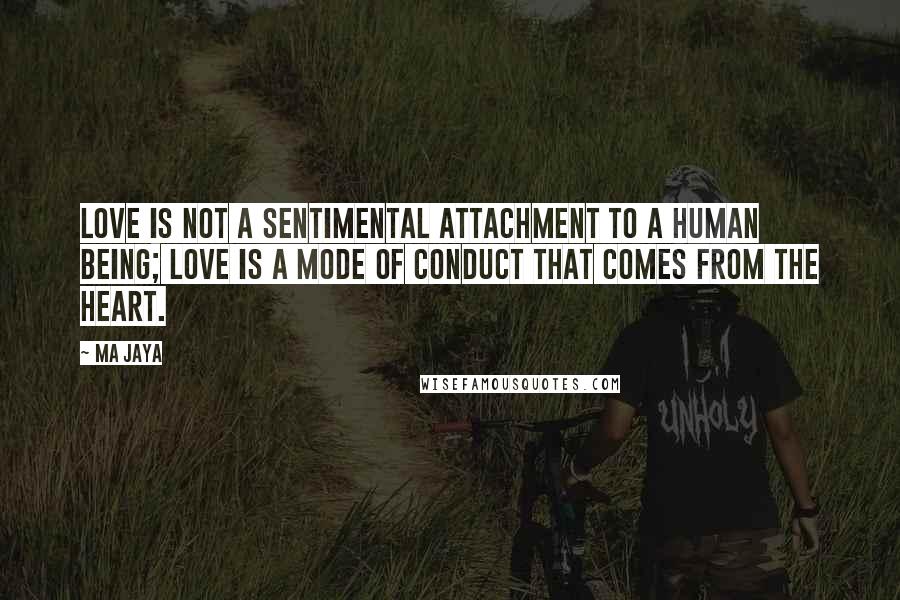 Ma Jaya Quotes: Love is not a sentimental attachment to a human being; love is a mode of conduct that comes from the heart.