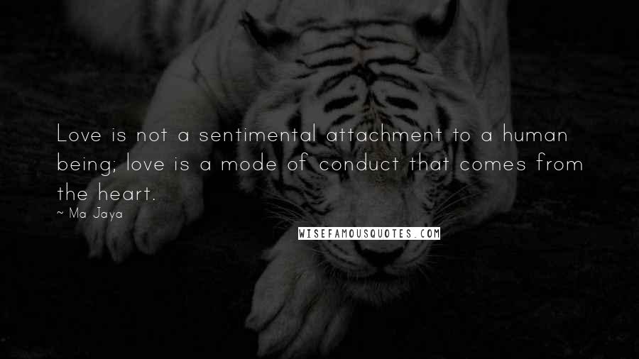 Ma Jaya Quotes: Love is not a sentimental attachment to a human being; love is a mode of conduct that comes from the heart.