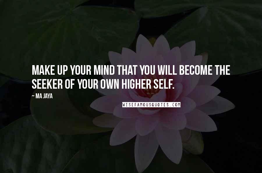 Ma Jaya Quotes: Make up your mind that you will become the seeker of your own higher self.