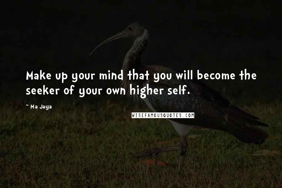 Ma Jaya Quotes: Make up your mind that you will become the seeker of your own higher self.