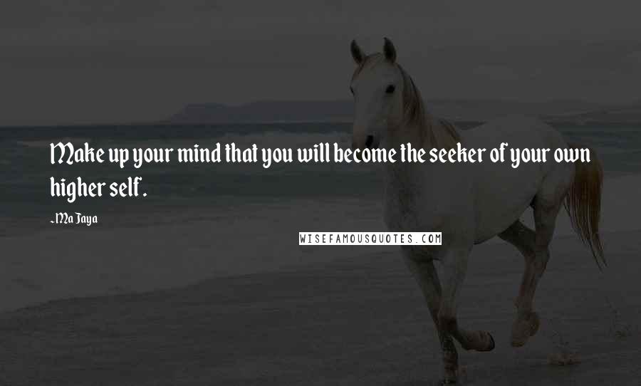 Ma Jaya Quotes: Make up your mind that you will become the seeker of your own higher self.