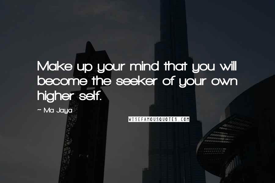 Ma Jaya Quotes: Make up your mind that you will become the seeker of your own higher self.