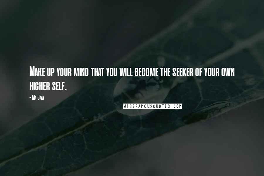 Ma Jaya Quotes: Make up your mind that you will become the seeker of your own higher self.