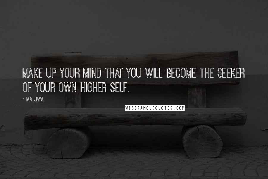 Ma Jaya Quotes: Make up your mind that you will become the seeker of your own higher self.