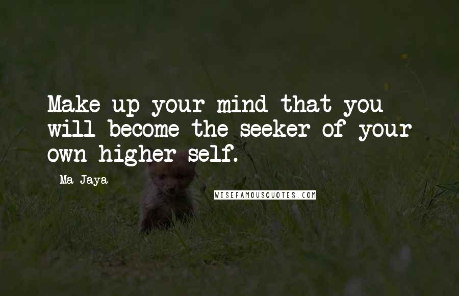 Ma Jaya Quotes: Make up your mind that you will become the seeker of your own higher self.