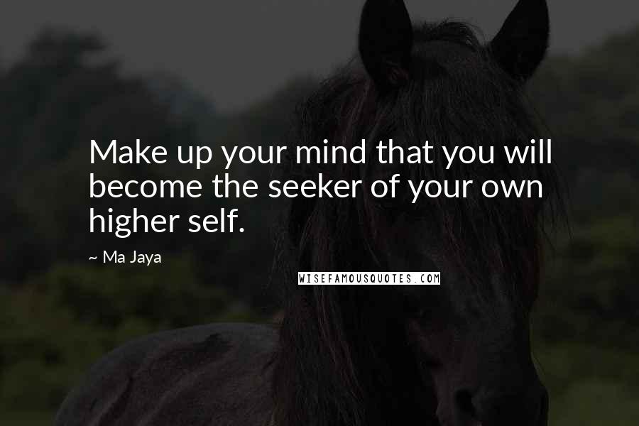 Ma Jaya Quotes: Make up your mind that you will become the seeker of your own higher self.