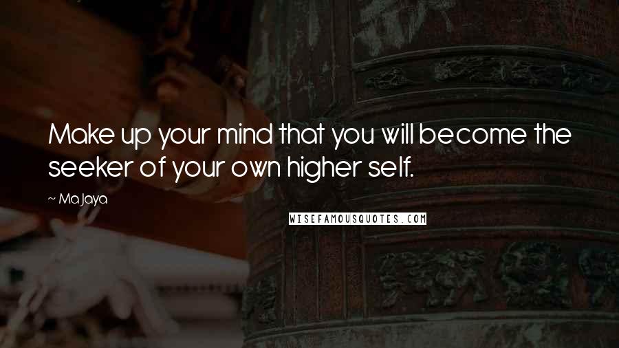 Ma Jaya Quotes: Make up your mind that you will become the seeker of your own higher self.