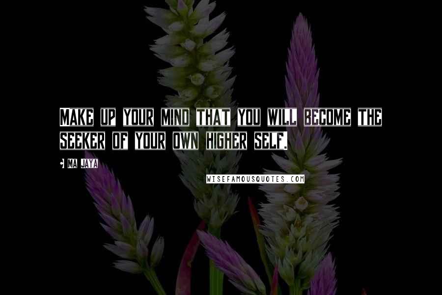 Ma Jaya Quotes: Make up your mind that you will become the seeker of your own higher self.