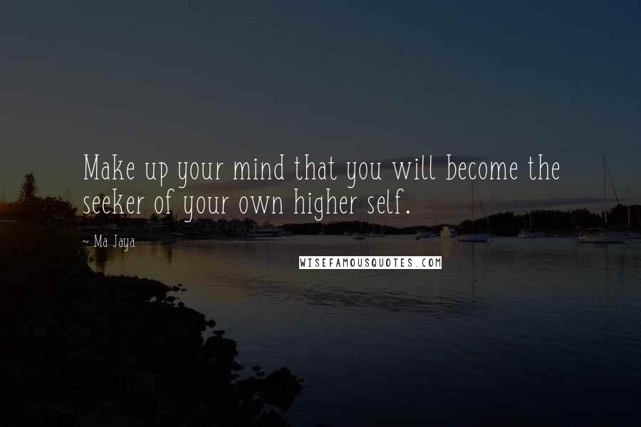 Ma Jaya Quotes: Make up your mind that you will become the seeker of your own higher self.
