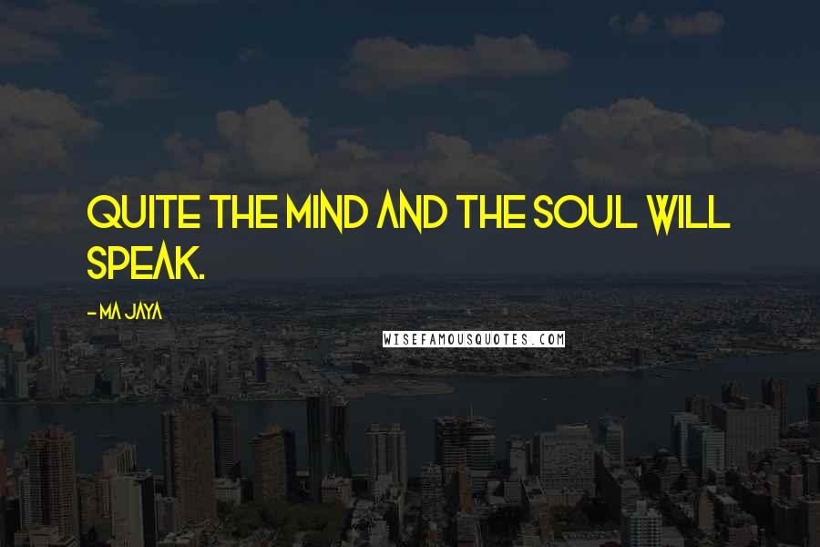 Ma Jaya Quotes: Quite the mind and the soul will speak.