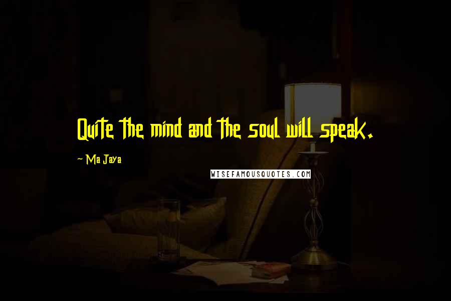 Ma Jaya Quotes: Quite the mind and the soul will speak.