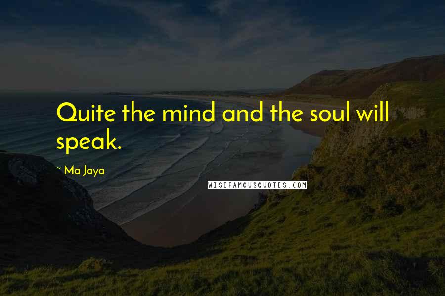 Ma Jaya Quotes: Quite the mind and the soul will speak.