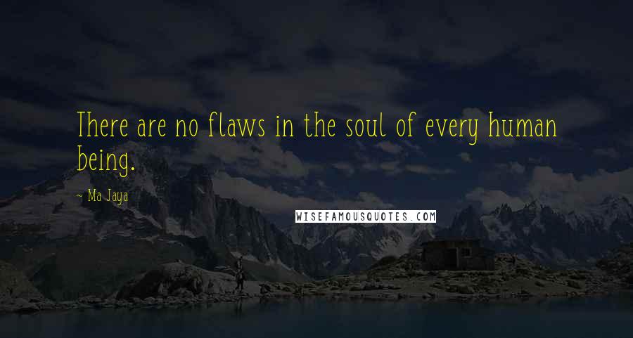 Ma Jaya Quotes: There are no flaws in the soul of every human being.